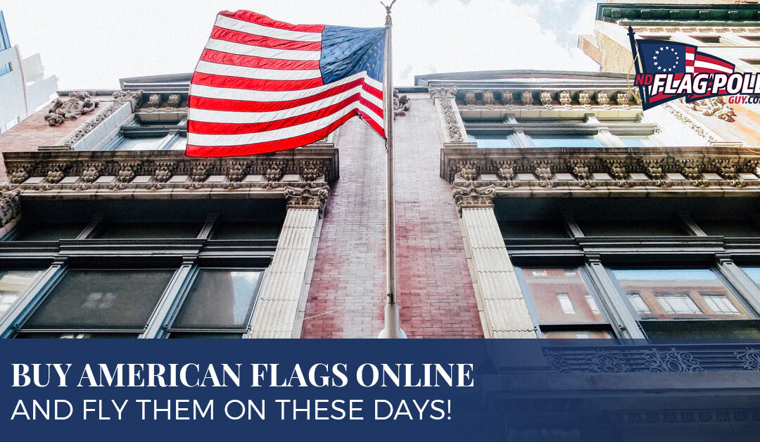 Buy American Flags Online and Fly Them On These Days!