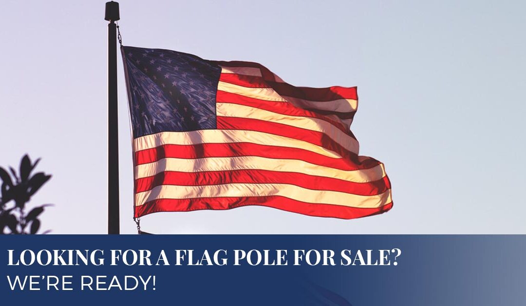 Looking For A Flag Pole For Sale? We’re Ready!