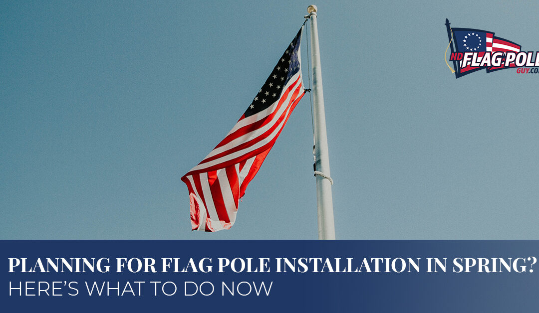 Planning For Flag Pole Installation In Spring? Here’s What To Do Now