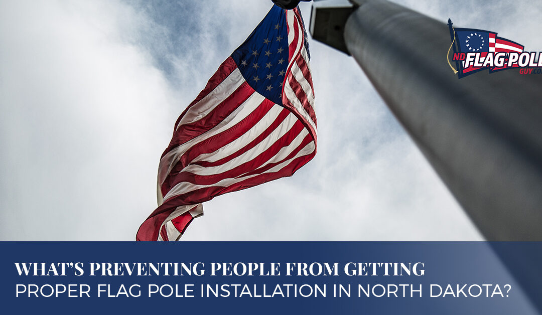 What’s Preventing People From Getting Proper Flag Pole Installation In North Dakota?