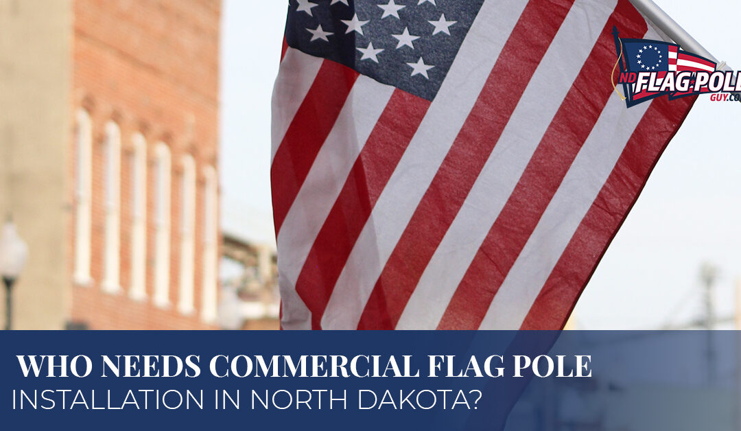 Who Needs Commercial Flag Pole Installation In North Dakota?